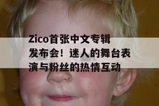 Zico首张中文专辑发布会！迷人的舞台表演与粉丝的热情互动