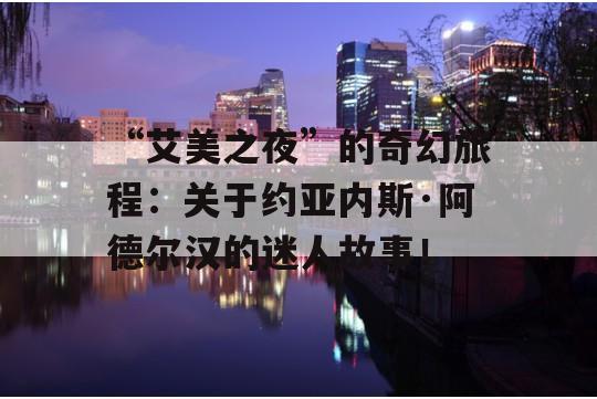 “艾美之夜”的奇幻旅程：关于约亚内斯·阿德尔汉的迷人故事！